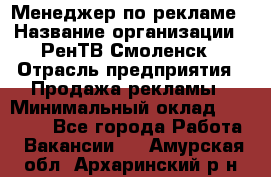 Менеджер по рекламе › Название организации ­ РенТВ Смоленск › Отрасль предприятия ­ Продажа рекламы › Минимальный оклад ­ 50 000 - Все города Работа » Вакансии   . Амурская обл.,Архаринский р-н